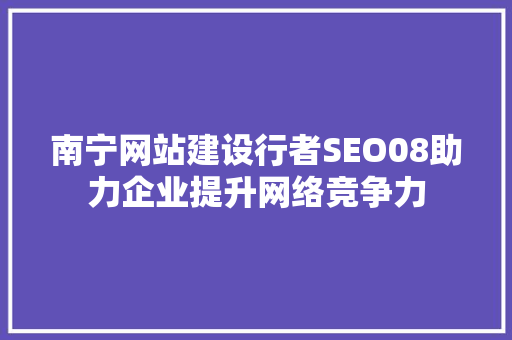 南宁网站建设行者SEO08助力企业提升网络竞争力