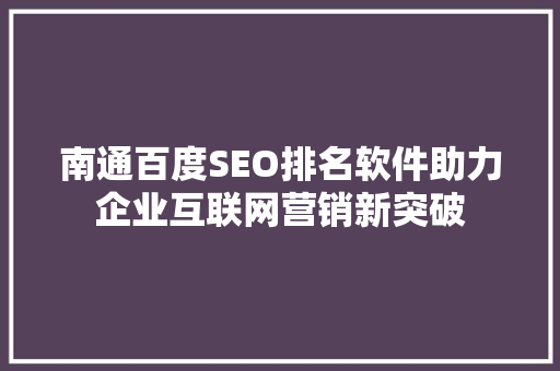 南通百度SEO排名软件助力企业互联网营销新突破