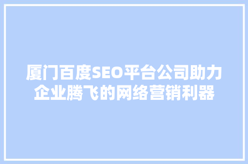 厦门百度SEO平台公司助力企业腾飞的网络营销利器  第1张