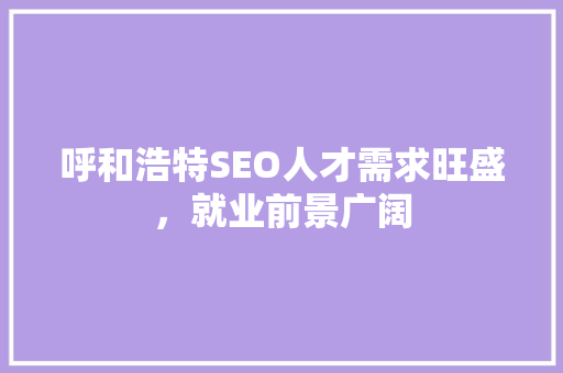 呼和浩特SEO人才需求旺盛，就业前景广阔