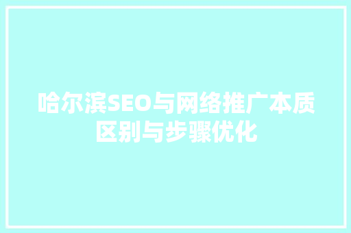 哈尔滨SEO与网络推广本质区别与步骤优化  第1张