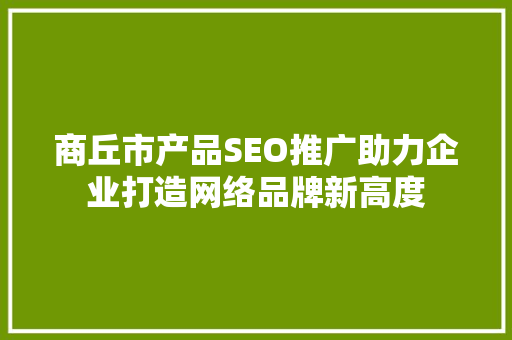 商丘市产品SEO推广助力企业打造网络品牌新高度
