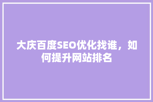 大庆百度SEO优化找谁，如何提升网站排名