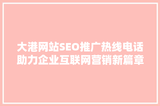 大港网站SEO推广热线电话助力企业互联网营销新篇章