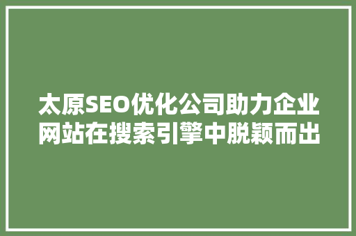 太原SEO优化公司助力企业网站在搜索引擎中脱颖而出