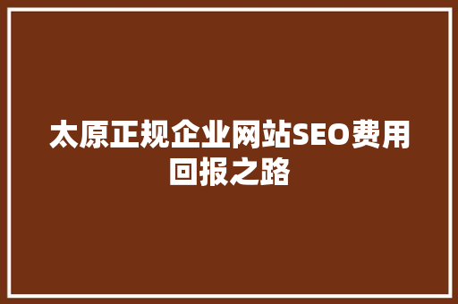 太原正规企业网站SEO费用回报之路