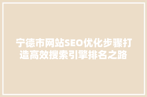 宁德市网站SEO优化步骤打造高效搜索引擎排名之路