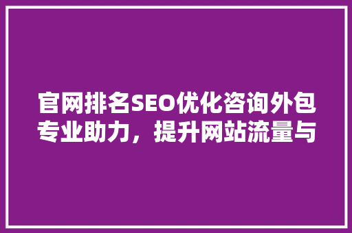 官网排名SEO优化咨询外包专业助力，提升网站流量与品牌影响力