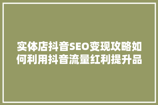 实体店抖音SEO变现攻略如何利用抖音流量红利提升品牌曝光度