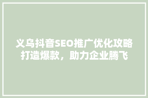 义乌抖音SEO推广优化攻略打造爆款，助力企业腾飞