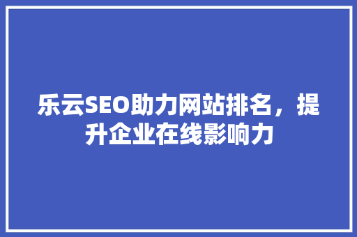 乐云SEO助力网站排名，提升企业在线影响力