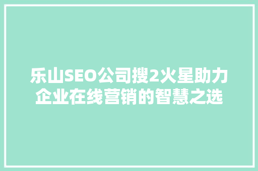 乐山SEO公司搜2火星助力企业在线营销的智慧之选