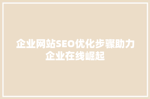 企业网站SEO优化步骤助力企业在线崛起