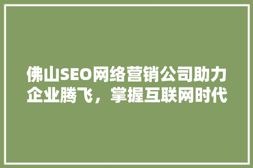 佛山SEO网络营销公司助力企业腾飞，掌握互联网时代发展脉搏