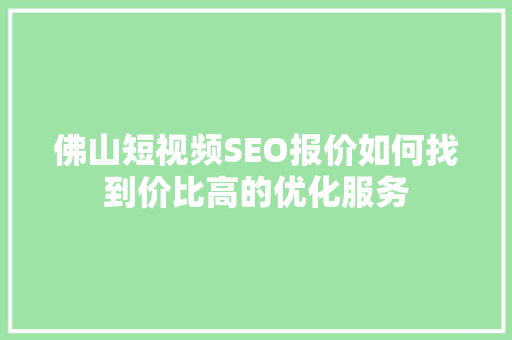 佛山短视频SEO报价如何找到价比高的优化服务