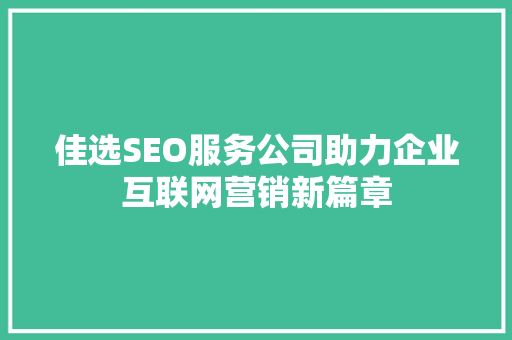佳选SEO服务公司助力企业互联网营销新篇章