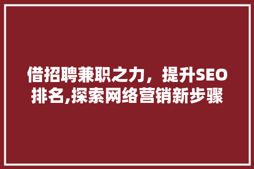 借招聘兼职之力，提升SEO排名,探索网络营销新步骤