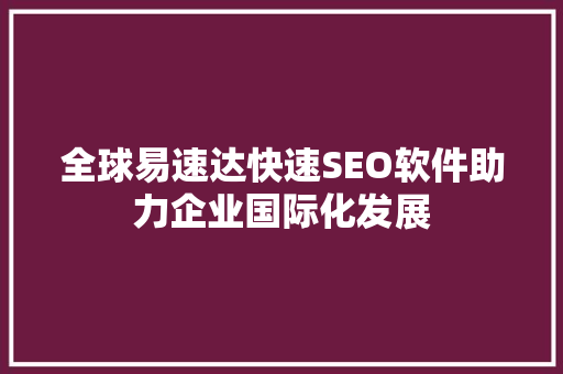 全球易速达快速SEO软件助力企业国际化发展