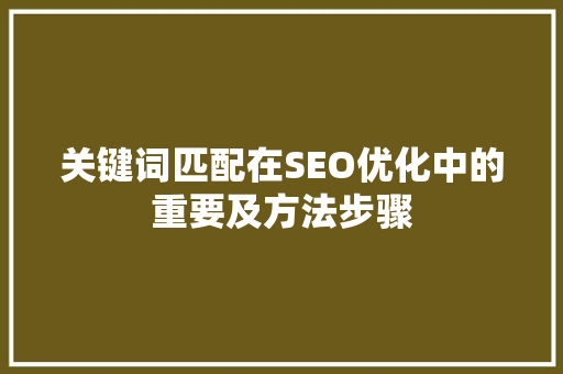 关键词匹配在SEO优化中的重要及方法步骤