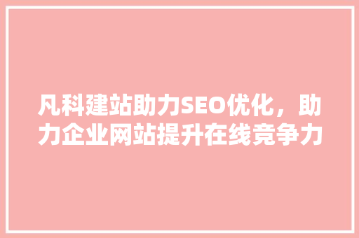 凡科建站助力SEO优化，助力企业网站提升在线竞争力