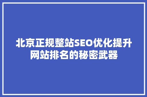 北京正规整站SEO优化提升网站排名的秘密武器