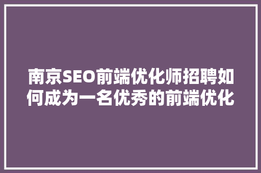 南京SEO前端优化师招聘如何成为一名优秀的前端优化人才
