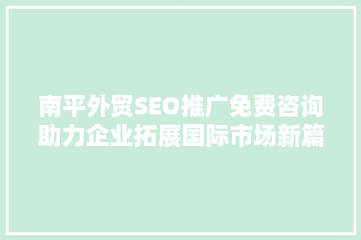 南平外贸SEO推广免费咨询助力企业拓展国际市场新篇章