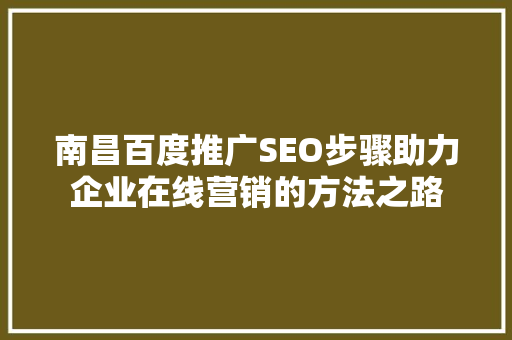 南昌百度推广SEO步骤助力企业在线营销的方法之路  第1张