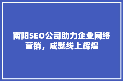 南阳SEO公司助力企业网络营销，成就线上辉煌