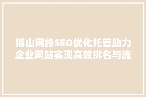 博山网络SEO优化托管助力企业网站实现高效排名与流量增长
