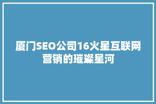 厦门SEO公司16火星互联网营销的璀璨星河