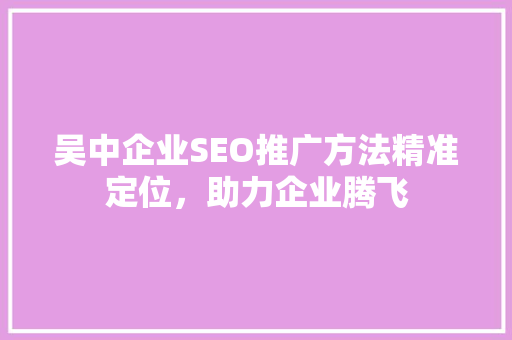 吴中企业SEO推广方法精准定位，助力企业腾飞