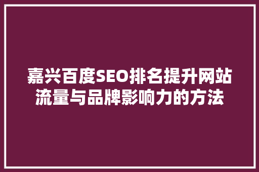 嘉兴百度SEO排名提升网站流量与品牌影响力的方法
