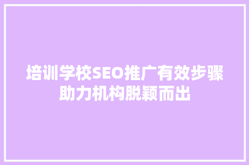 培训学校SEO推广有效步骤助力机构脱颖而出