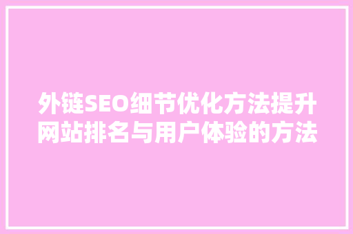 外链SEO细节优化方法提升网站排名与用户体验的方法
