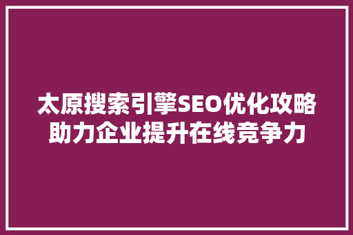 太原搜索引擎SEO优化攻略助力企业提升在线竞争力