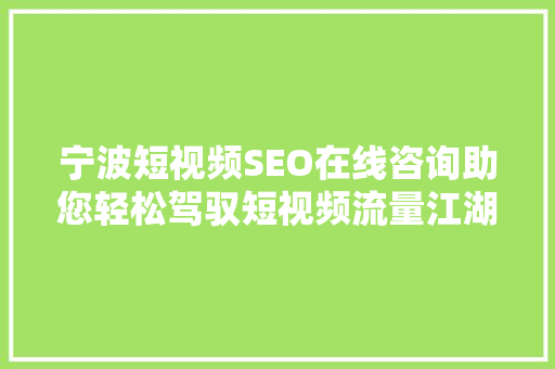 宁波短视频SEO在线咨询助您轻松驾驭短视频流量江湖