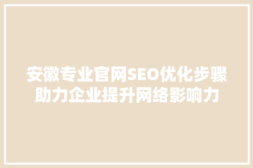安徽专业官网SEO优化步骤助力企业提升网络影响力  第1张