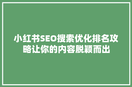 小红书SEO搜索优化排名攻略让你的内容脱颖而出