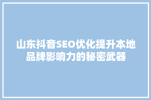山东抖音SEO优化提升本地品牌影响力的秘密武器