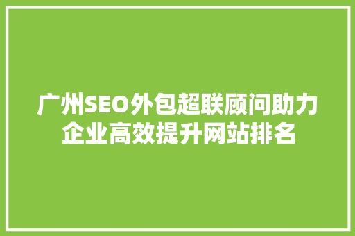 广州SEO外包超联顾问助力企业高效提升网站排名