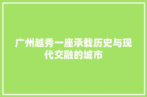 广州越秀一座承载历史与现代交融的城市