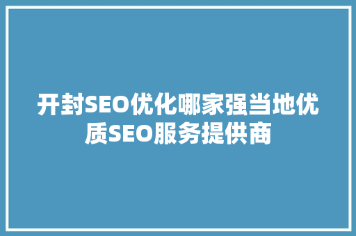 开封SEO优化哪家强当地优质SEO服务提供商