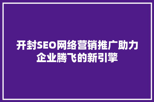开封SEO网络营销推广助力企业腾飞的新引擎