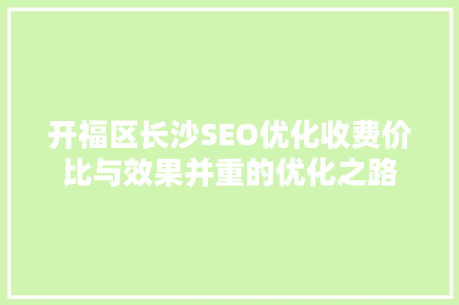 开福区长沙SEO优化收费价比与效果并重的优化之路