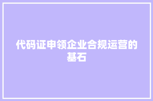 代码证申领企业合规运营的基石