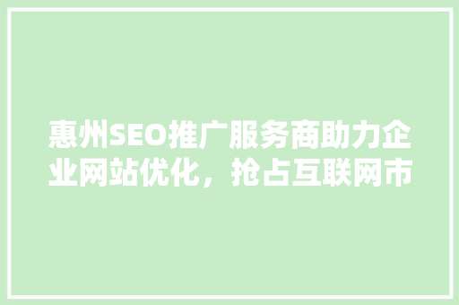 惠州SEO推广服务商助力企业网站优化，抢占互联网市场制高点