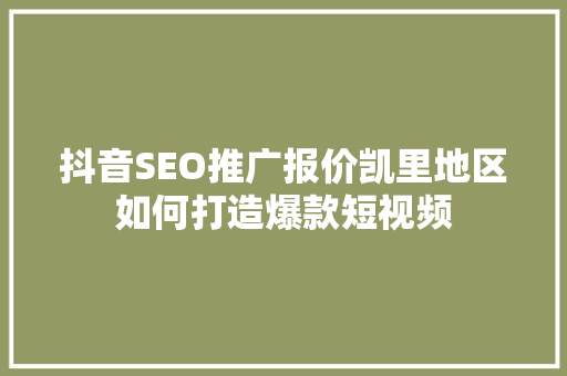 抖音SEO推广报价凯里地区如何打造爆款短视频