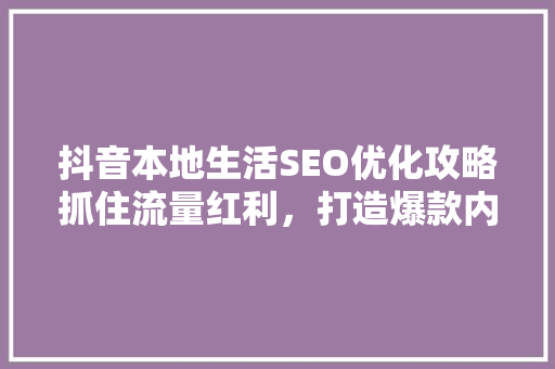 抖音本地生活SEO优化攻略抓住流量红利，打造爆款内容
