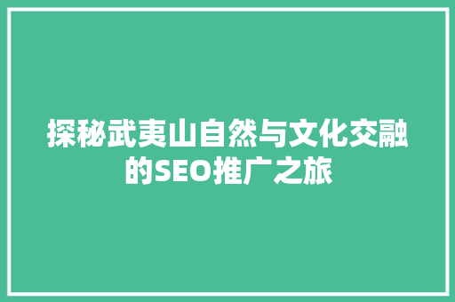 探秘武夷山自然与文化交融的SEO推广之旅